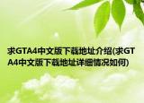 求GTA4中文版下载地址介绍(求GTA4中文版下载地址详细情况如何)