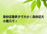 身份证是多少寸大小（身份证大小是几寸）