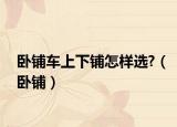 卧铺车上下铺怎样选?（卧铺）