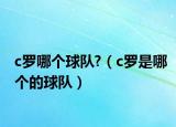 c罗哪个球队?（c罗是哪个的球队）