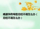 喝避孕药导致月经不调怎么办（月经不调怎么办）