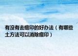 有没有去痘印的好办法（有哪些土方法可以消除痘印）