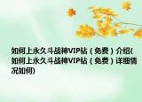 如何上永久斗战神VIP钻（免费）介绍(如何上永久斗战神VIP钻（免费）详细情况如何)
