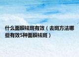什么面膜祛斑有效（去斑方法哪些有效5种面膜祛斑）
