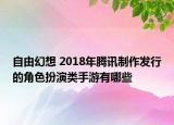 自由幻想 2018年腾讯制作发行的角色扮演类手游有哪些