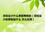 月经量少什么原因导致的（月经量少的原因是什么 怎么处理）