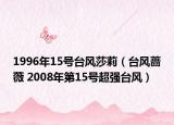 1996年15号台风莎莉（台风蔷薇 2008年第15号超强台风）