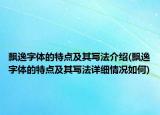 飘逸字体的特点及其写法介绍(飘逸字体的特点及其写法详细情况如何)