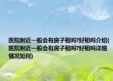 医院附近一般会有房子租吗?好租吗介绍(医院附近一般会有房子租吗?好租吗详细情况如何)
