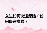 女生如何快速瘦脸（如何快速瘦脸）
