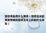 翡翠吊坠有什么寓意（翡翠玉米的寓意有哪些翡翠玉米上趴的什么好处）