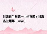 甘肃省兰州第一中学官网（甘肃省兰州第一中学）