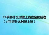 CF手游什么时候上线虚空终结者（cf手游什么时候上线）
