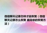 微信聊天记录怎样才能恢复（微信聊天记录怎么恢复 最简单的恢复方法）