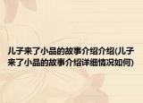 儿子来了小品的故事介绍介绍(儿子来了小品的故事介绍详细情况如何)
