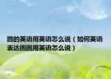 圆的英语用英语怎么说（如何英语表达圆圆用英语怎么说）