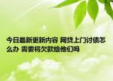 今日最新更新内容 网贷上门讨债怎么办 需要将欠款给他们吗