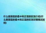 什么是简装的香水和正装的区别介绍(什么是简装的香水和正装的区别详细情况如何)