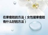 在家瘦脸的方法（女性居家瘦脸有什么好的方法）