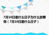 7月10日是什么日子为什么放鞭炮（7月10日是什么日子）
