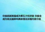 印度超越英国成为第五大经济体 印度会成为发达国家吗具体情况详细内容介绍