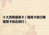 十大顶级信用卡（信用卡排行榜 信用卡综合排行）