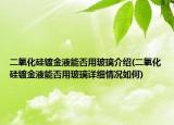 二氧化硅镀金液能否用玻璃介绍(二氧化硅镀金液能否用玻璃详细情况如何)
