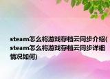 steam怎么将游戏存档云同步介绍(steam怎么将游戏存档云同步详细情况如何)