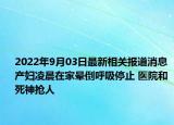 2022年9月03日最新相关报道消息 产妇凌晨在家晕倒呼吸停止 医院和死神抢人