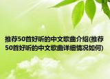 推荐50首好听的中文歌曲介绍(推荐50首好听的中文歌曲详细情况如何)