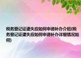 税务登记证遗失应如何申请补办介绍(税务登记证遗失应如何申请补办详细情况如何)