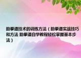 跆拳道技术的训练方法（跆拳道实战技巧和方法 跆拳道自学教程轻松掌握基本步法）