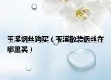 玉溪烟丝购买（玉溪散装烟丝在哪里买）