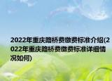 2022年重庆路桥费缴费标准介绍(2022年重庆路桥费缴费标准详细情况如何)