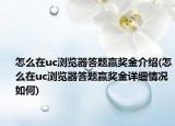 怎么在uc浏览器答题赢奖金介绍(怎么在uc浏览器答题赢奖金详细情况如何)