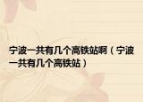 宁波一共有几个高铁站啊（宁波一共有几个高铁站）
