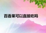 百香果可以直接吃吗