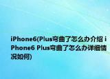 iPhone6(Plus弯曲了怎么办介绍 iPhone6 Plus弯曲了怎么办详细情况如何)