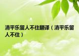 清平乐留人不住翻译（清平乐留人不住）
