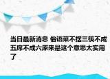 当日最新消息 俗语菜不摆三筷不成五席不成六原来是这个意思太实用了