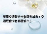 苹果交通联合卡有哪些城市（交通联合卡有哪些城市）