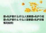 爱u私护是什么(什么人需要爱u私护介绍 爱u私护是什么 什么人需要爱u私护详细情况如何)