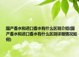 国产香水和进口香水有什么区别介绍(国产香水和进口香水有什么区别详细情况如何)