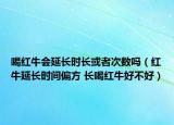 喝红牛会延长时长或者次数吗（红牛延长时间偏方 长喝红牛好不好）