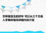 怎样鉴别玉的好坏 可以从三个方面入手具体情况详细内容介绍