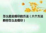 怎么能去痘印的方法（六个方法教你怎么去痘印）