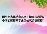 两个字古风诗意名字（诗意古风的2个字的昵称两字古风仙气诗意昵称）