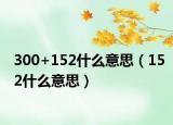 300+152什么意思（152什么意思）