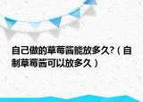 自己做的草莓酱能放多久?（自制草莓酱可以放多久）