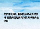 房贷审批通过后放款前还会查征信吗 要看间隔时间具体情况详细内容介绍